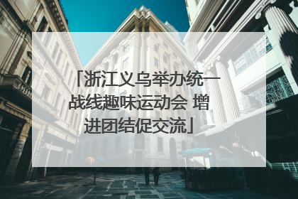 浙江义乌举办统一战线趣味运动会 增进团结促交流