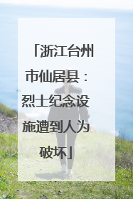 浙江台州市仙居县：烈士纪念设施遭到人为破坏