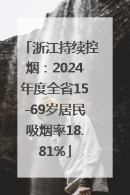 浙江持续控烟：2024年度全省15-69岁居民吸烟率18.81%