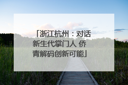 浙江杭州：对话新生代掌门人 侨青解码创新可能