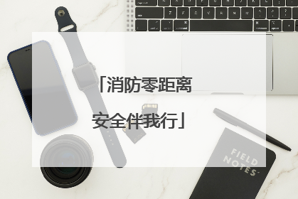 消防零距离 安全伴我行