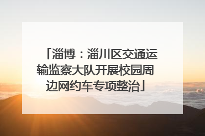 淄博：淄川区交通运输监察大队开展校园周边网约车专项整治