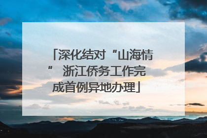 深化结对“山海情” 浙江侨务工作完成首例异地办理