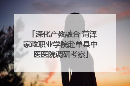 深化产教融合 菏泽家政职业学院赴单县中医医院调研考察