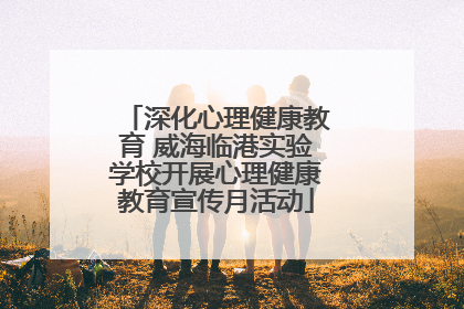 深化心理健康教育 威海临港实验学校开展心理健康教育宣传月活动