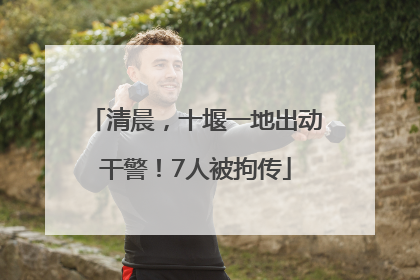 清晨，十堰一地出动干警！7人被拘传