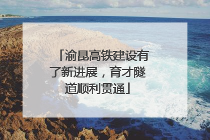 渝昆高铁建设有了新进展，育才隧道顺利贯通