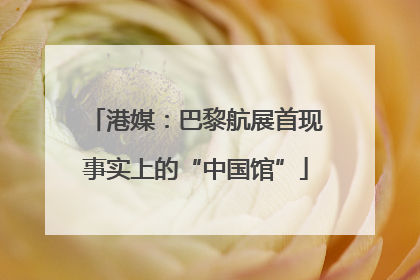 港媒：巴黎航展首现事实上的“中国馆”