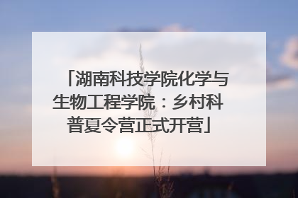 湖南科技学院化学与生物工程学院：乡村科普夏令营正式开营