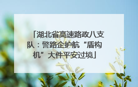 湖北省高速路政八支队：警路企护航“盾构机”大件平安过境