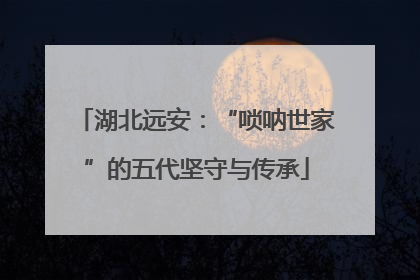 湖北远安：“唢呐世家”的五代坚守与传承