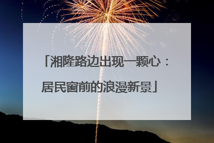 湘隆路边出现一颗心：居民窗前的浪漫新景