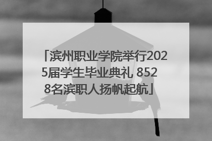 滨州职业学院举行2025届学生毕业典礼 8528名滨职人扬帆起航