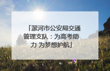 漯河市公安局交通管理支队：为高考助力 为梦想护航