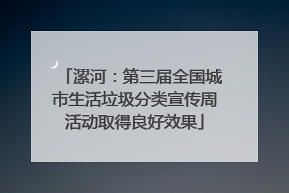 漯河：第三届全国城市生活垃圾分类宣传周活动取得良好效果