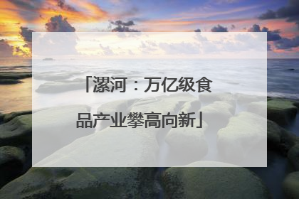 漯河：万亿级食品产业攀高向新