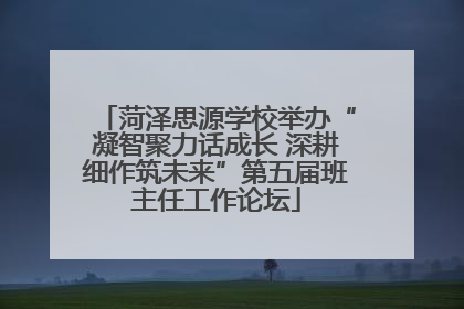 菏泽思源学校举办“凝智聚力话成长 深耕细作筑未来”第五届班主任工作论坛