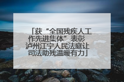 获“全国残疾人工作先进集体”表彰 泸州江宁人民法庭让司法助残温暖有力