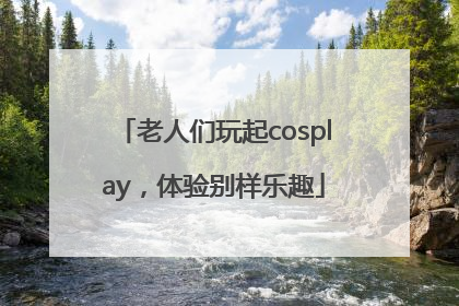 老人们玩起cosplay，体验别样乐趣
