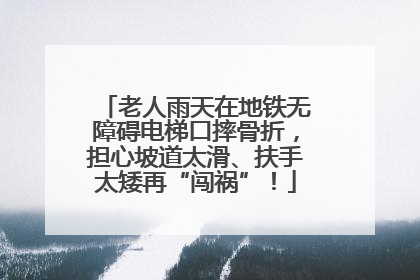 老人雨天在地铁无障碍电梯口摔骨折，担心坡道太滑、扶手太矮再“闯祸”！