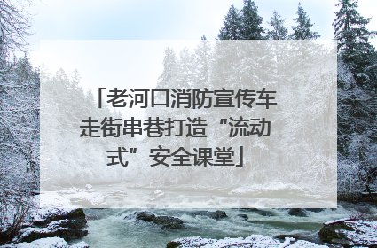 老河口消防宣传车走街串巷打造“流动式”安全课堂
