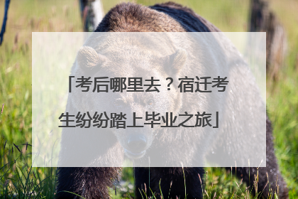 考后哪里去？宿迁考生纷纷踏上毕业之旅