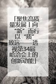 聚焦高质量发展丨向“新”而行 以“质”致远——透视第34届哈洽会上的创新动能