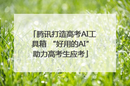 腾讯打造高考AI工具箱 “好用的AI”助力高考生应考
