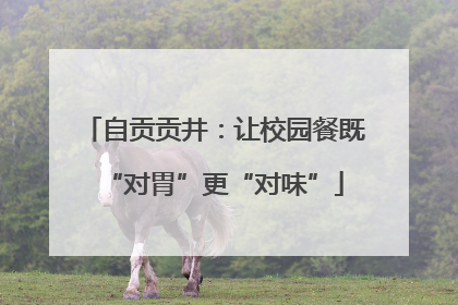 自贡贡井：让校园餐既“对胃”更“对味”