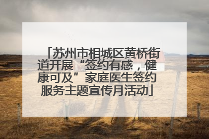 苏州市相城区黄桥街道开展“签约有感，健康可及”家庭医生签约服务主题宣传月活动