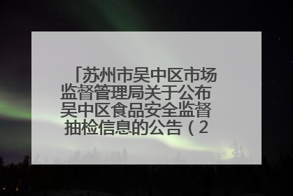 苏州市吴中区市场监督管理局关于公布吴中区食品安全监督抽检信息的公告（2025年第四期）