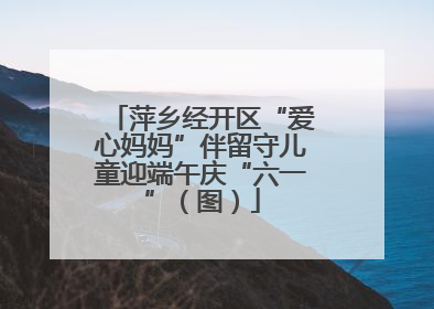 萍乡经开区“爱心妈妈”伴留守儿童迎端午庆“六一”（图）