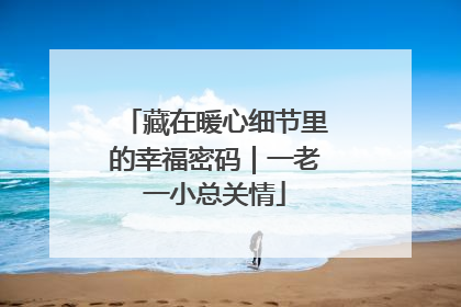 藏在暖心细节里的幸福密码｜一老一小总关情