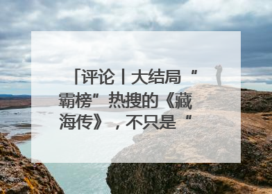 评论丨大结局“霸榜”热搜的《藏海传》，不只是“肖战变了”