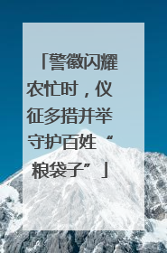 警徽闪耀农忙时，仪征多措并举守护百姓“粮袋子”