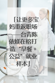 让更多宝妈重返职场——台青陈依媄在榕打造“早餐＋公益”就业样本