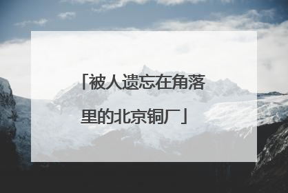 被人遗忘在角落里的北京铜厂