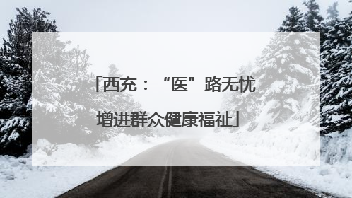 西充：“医”路无忧 增进群众健康福祉