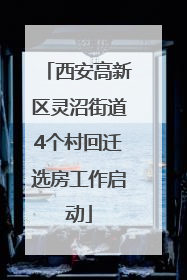 西安高新区灵沼街道4个村回迁选房工作启动