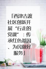 西津古渡社区创新开展“行走的党课”：传承红色基因、为民做好服务