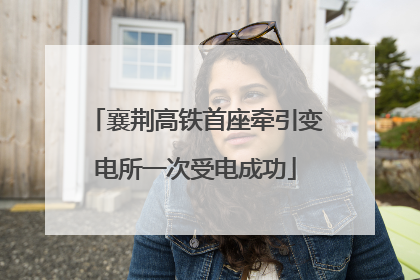 襄荆高铁首座牵引变电所一次受电成功