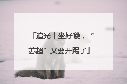 追光丨坐好喽，“苏超”又要开踢了