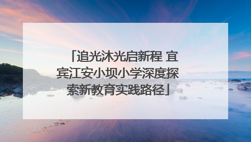 追光沐光启新程 宜宾江安小坝小学深度探索新教育实践路径