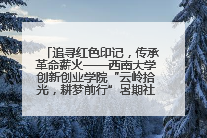 追寻红色印记，传承革命薪火——西南大学创新创业学院“云岭拾光，耕梦前行”暑期社会实践团赴昆明开展红色教育主题活动