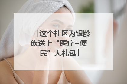 这个社区为银龄族送上“医疗+便民”大礼包
