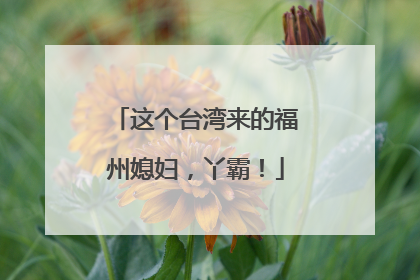 这个台湾来的福州媳妇，丫霸！