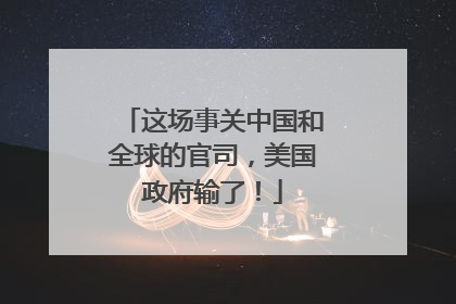 这场事关中国和全球的官司，美国政府输了！