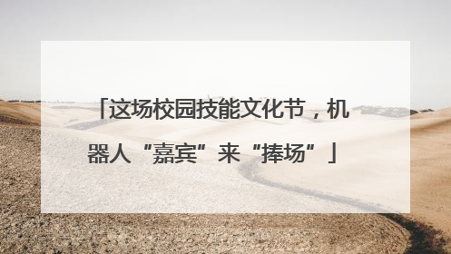 这场校园技能文化节，机器人“嘉宾”来“捧场”