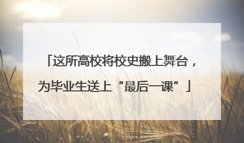 这所高校将校史搬上舞台，为毕业生送上“最后一课”