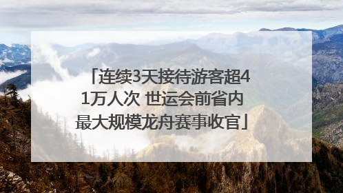 连续3天接待游客超41万人次 世运会前省内最大规模龙舟赛事收官